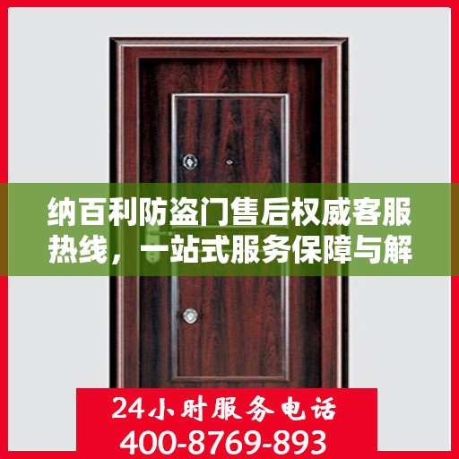 纳百利防盗门售后权威客服热线，一站式服务保障与解决方案支持