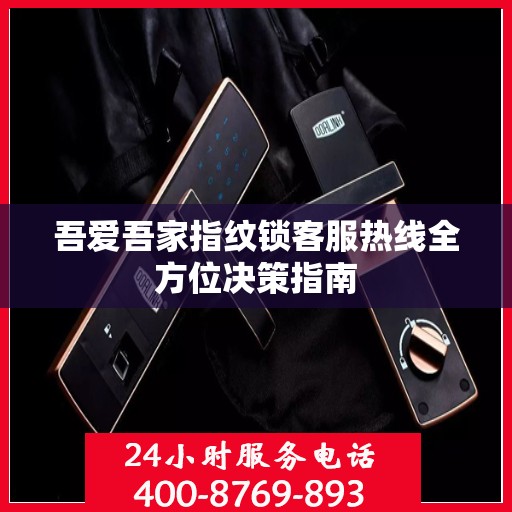 吾爱吾家指纹锁客服热线全方位决策指南