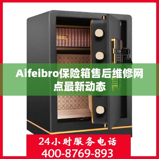 Aifeibro保险箱售后维修网点最新动态