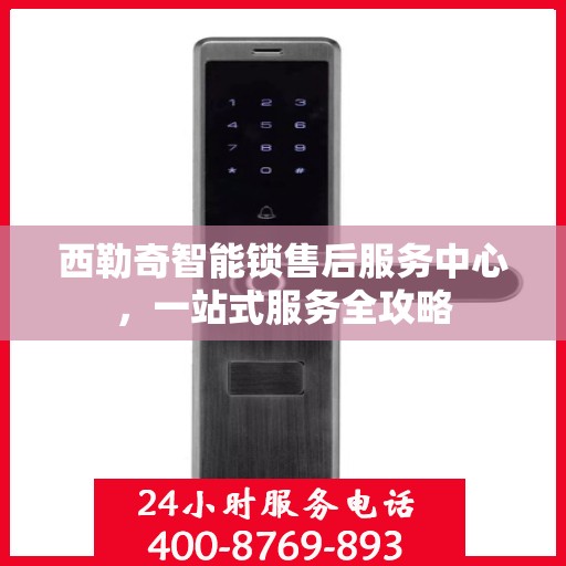西勒奇智能锁售后服务中心，一站式服务全攻略