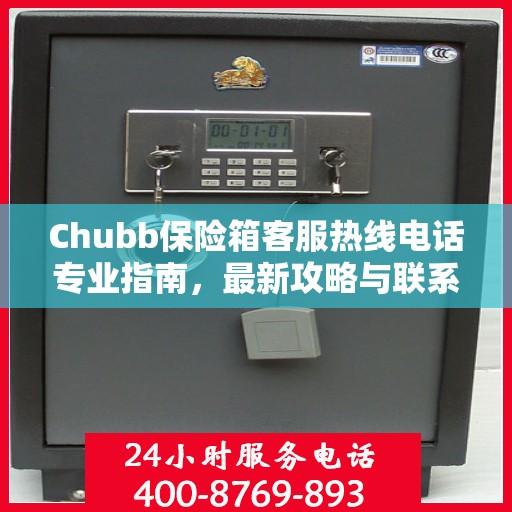Chubb保险箱客服热线电话专业指南，最新攻略与联系方式