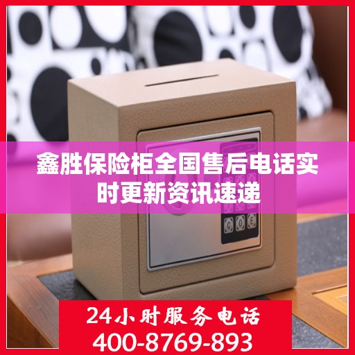 鑫胜保险柜全国售后电话实时更新资讯速递