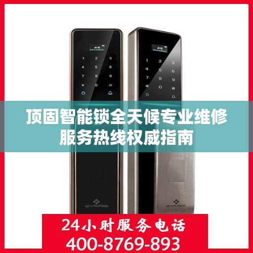 顶固智能锁全天候专业维修服务热线权威指南
