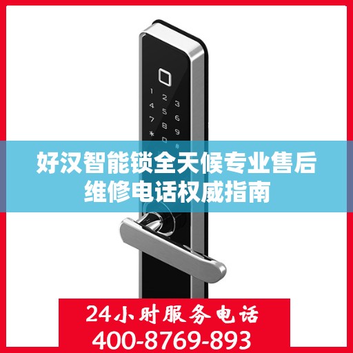 好汉智能锁全天候专业售后维修电话权威指南