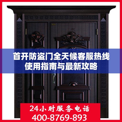 首开防盗门全天候客服热线使用指南与最新攻略