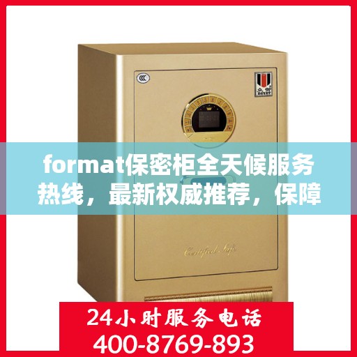 format保密柜全天候服务热线，最新权威推荐，保障您的信息安全