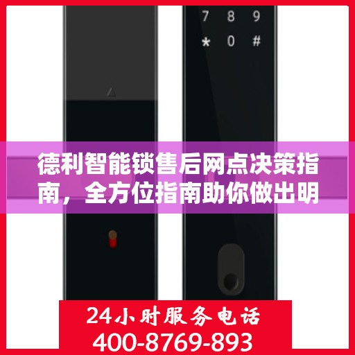 德利智能锁售后网点决策指南，全方位指南助你做出明智选择