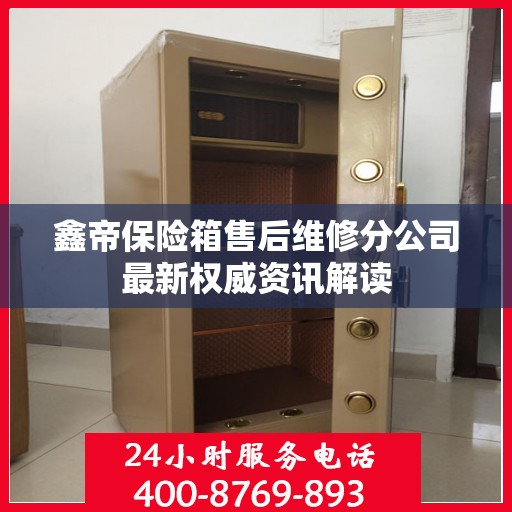 鑫帝保险箱售后维修分公司最新权威资讯解读