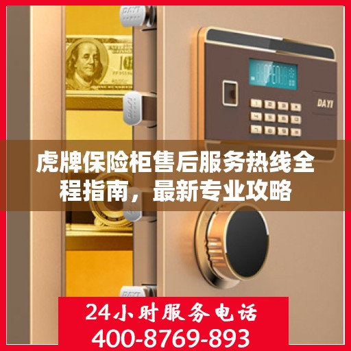 虎牌保险柜售后服务热线全程指南，最新专业攻略
