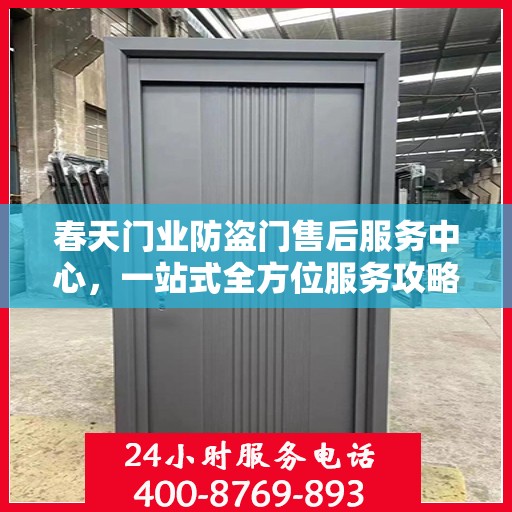 春天门业防盗门售后服务中心，一站式全方位服务攻略