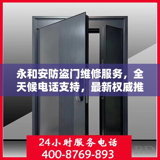 永和安防盗门维修服务，全天候电话支持，最新权威推荐