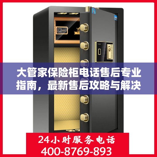 大管家保险柜电话售后专业指南，最新售后攻略与解决方案