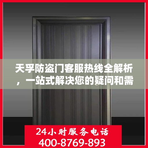 天孚防盗门客服热线全解析，一站式解决您的疑问和需求