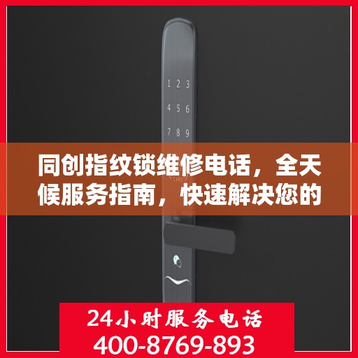 同创指纹锁维修电话，全天候服务指南，快速解决您的锁事困扰