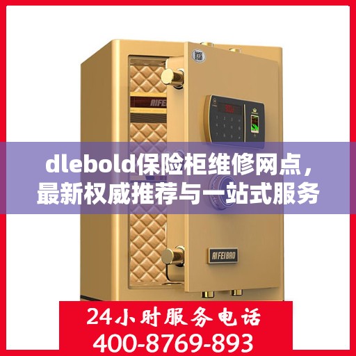 dlebold保险柜维修网点，最新权威推荐与一站式服务指南