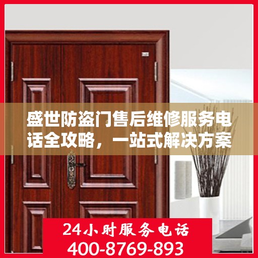盛世防盗门售后维修服务电话全攻略，一站式解决方案与详细指南