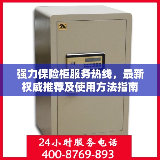 强力保险柜服务热线，最新权威推荐及使用方法指南