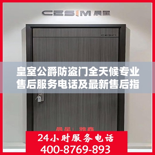 皇室公爵防盗门全天候专业售后服务电话及最新售后指南攻略