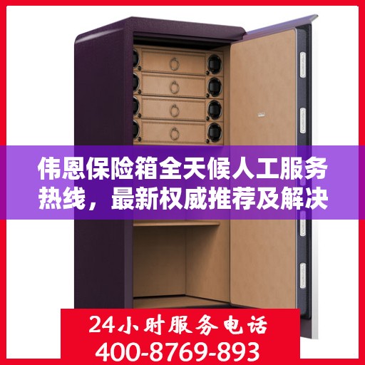 伟恩保险箱全天候人工服务热线，最新权威推荐及解决方案