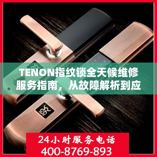 TENON指纹锁全天候维修服务指南，从故障解析到应急处理全攻略