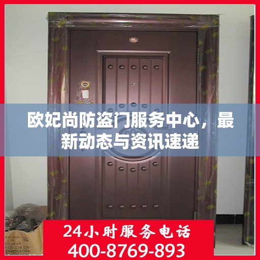 欧妃尚防盗门服务中心，最新动态与资讯速递