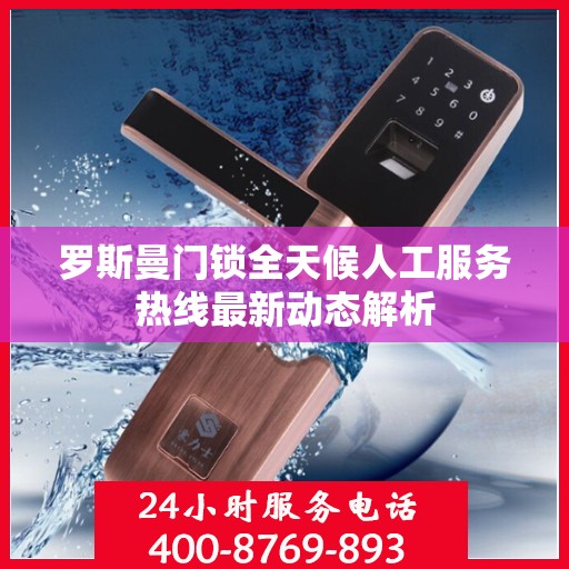 罗斯曼门锁全天候人工服务热线最新动态解析