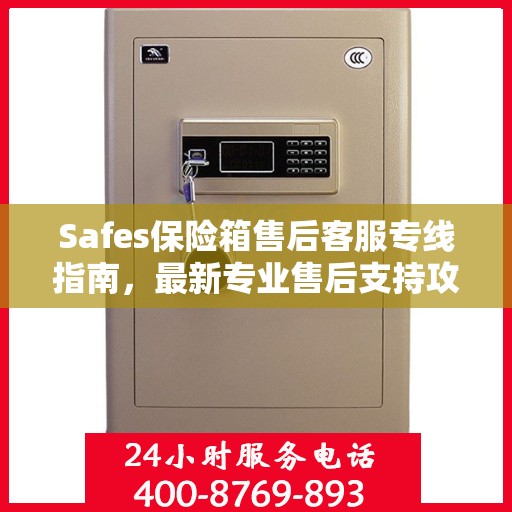 Safes保险箱售后客服专线指南，最新专业售后支持攻略