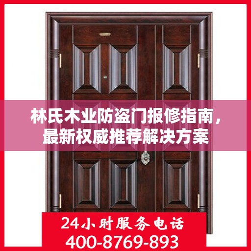 林氏木业防盗门报修指南，最新权威推荐解决方案