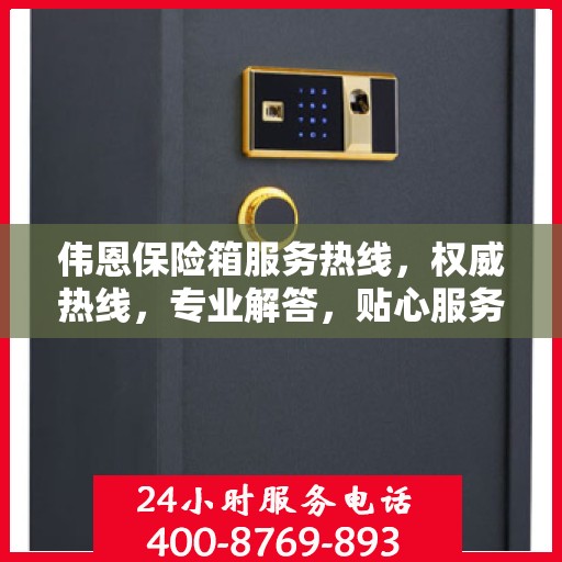伟恩保险箱服务热线，权威热线，专业解答，贴心服务！