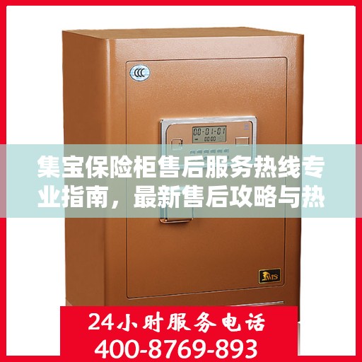 集宝保险柜售后服务热线专业指南，最新售后攻略与热线支持