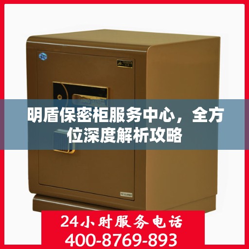 明盾保密柜服务中心，全方位深度解析攻略
