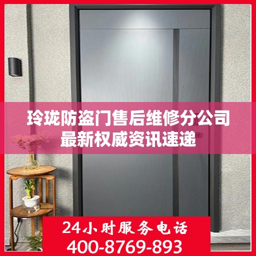 玲珑防盗门售后维修分公司最新权威资讯速递