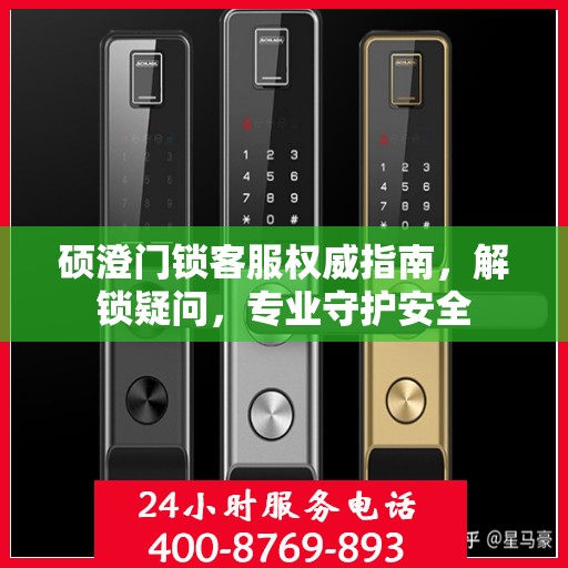 硕澄门锁客服权威指南，解锁疑问，专业守护安全