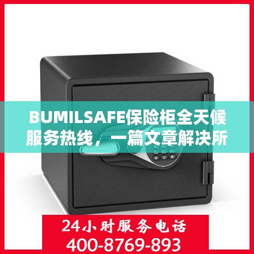 BUMILSAFE保险柜全天候服务热线，一篇文章解决所有疑问