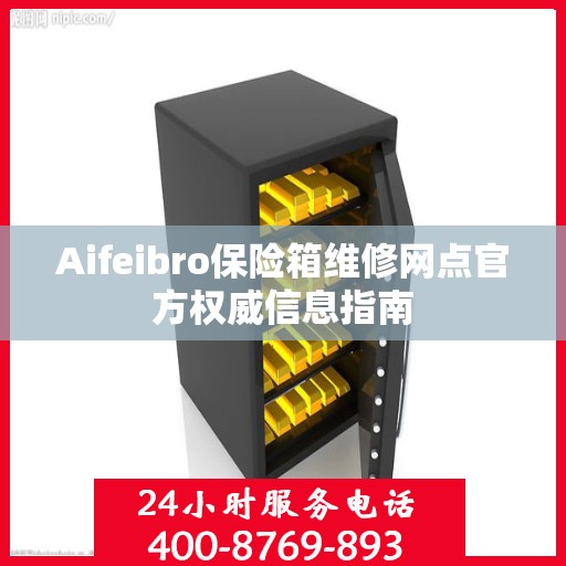Aifeibro保险箱维修网点官方权威信息指南