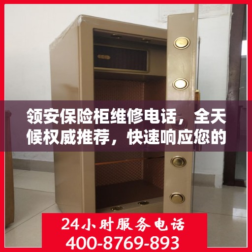 领安保险柜维修电话，全天候权威推荐，快速响应您的需求！
