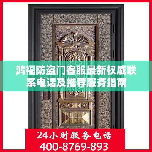 鸿福防盗门客服最新权威联系电话及推荐服务指南