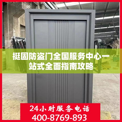 挺固防盗门全国服务中心一站式全面指南攻略