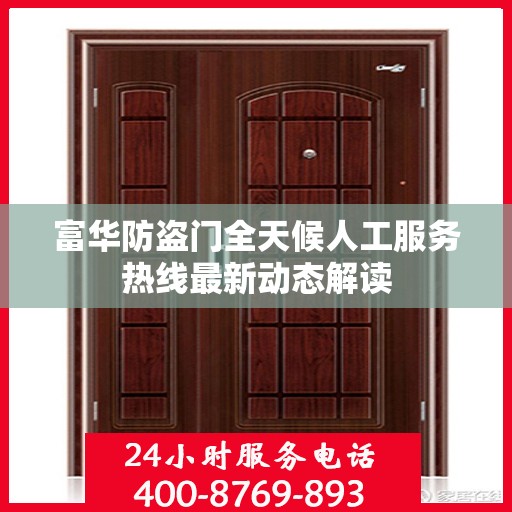 富华防盗门全天候人工服务热线最新动态解读
