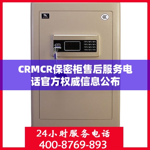 CRMCR保密柜售后服务电话官方权威信息公布