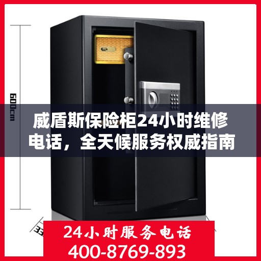 威盾斯保险柜24小时维修电话，全天候服务权威指南