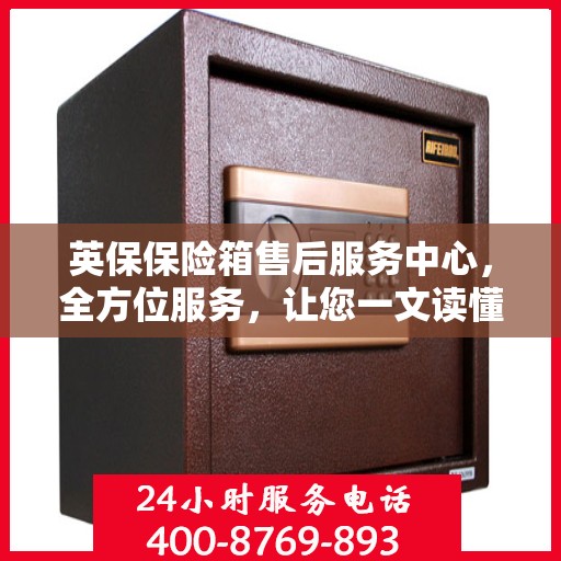 英保保险箱售后服务中心，全方位服务，让您一文读懂！