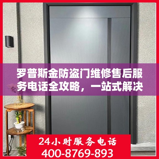 罗普斯金防盗门维修售后服务电话全攻略，一站式解决方案与详细指南