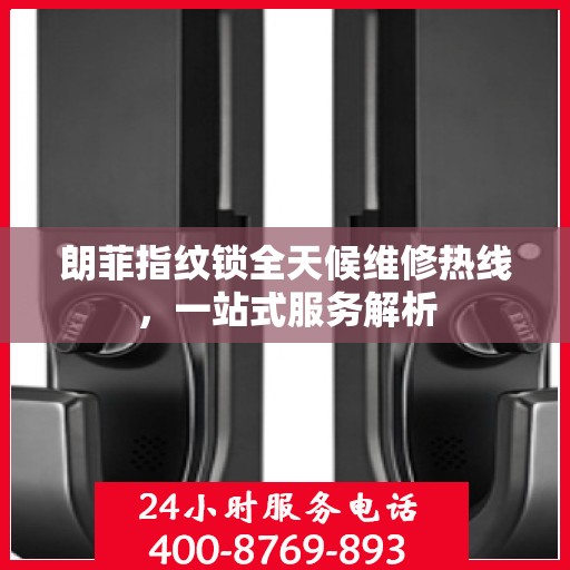 朗菲指纹锁全天候维修热线，一站式服务解析
