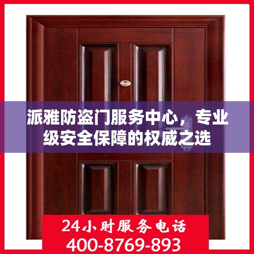 派雅防盗门服务中心，专业级安全保障的权威之选
