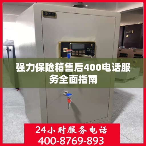 强力保险箱售后400电话服务全面指南