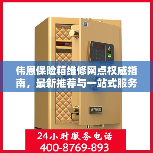 伟恩保险箱维修网点权威指南，最新推荐与一站式服务