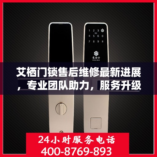 艾栖门锁售后维修最新进展，专业团队助力，服务升级优化
