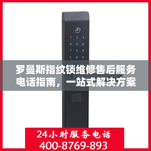 罗曼斯指纹锁维修售后服务电话指南，一站式解决方案与全攻略