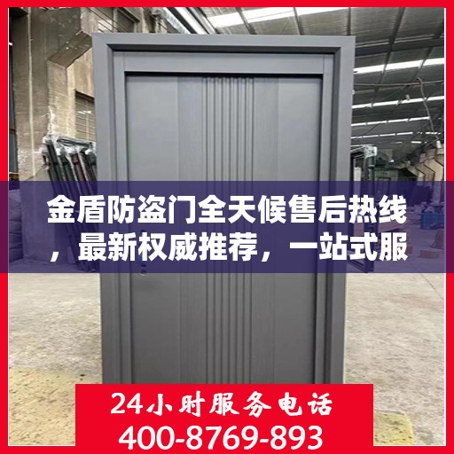 金盾防盗门全天候售后热线，最新权威推荐，一站式服务保障